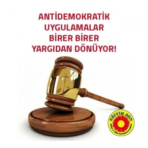 Antidemokratik Uygulamalar Birer Birer Yargıdan Dönüyor!