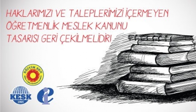 Haklarımızı ve Taleplerimizi İçermeyen Öğretmenlik Meslek Kanunu Tasarısı Geri Çekilmelidir!